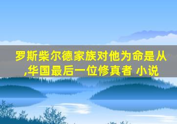 罗斯柴尔德家族对他为命是从,华国最后一位修真者 小说